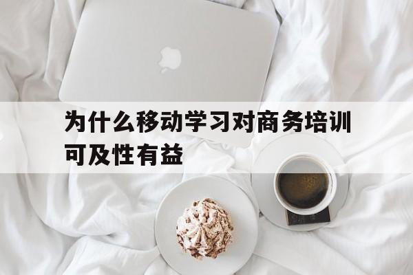 为什么移动学习对商务培训可及性有益